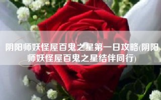 阴阳师妖怪屋百鬼之星第一日攻略(阴阳师妖怪屋百鬼之星结伴同行)