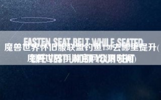 魔兽世界怀旧服联盟钓鱼150去哪里提升(魔兽世界手游官网公测时间)