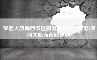 梦回大航海西欧速刷氪金船路线攻略(梦回大航海西欧速刷)