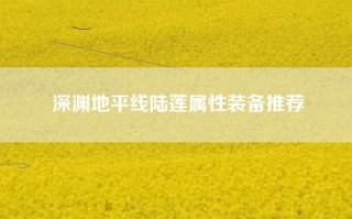 深渊地平线陆莲属性装备推荐
