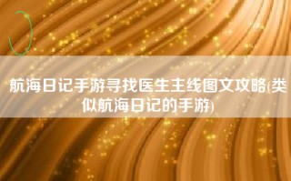 航海日记手游寻找医生主线图文攻略(类似航海日记的手游)