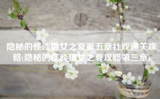隐秘的怪谈猫女之夏第五章社戏通关攻略(隐秘的怪谈猫女之夏攻略第三章)