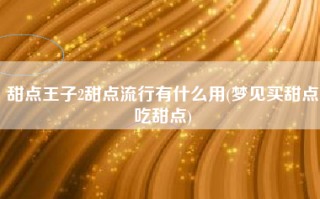 甜点王子2甜点流行有什么用(梦见买甜点吃甜点)