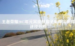 王者荣耀2017年元宵皮肤猴子至尊宝获得途径分析