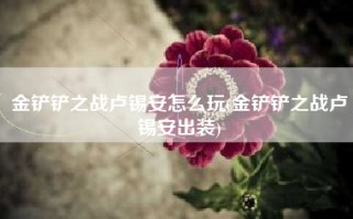 金铲铲之战卢锡安怎么玩(金铲铲之战卢锡安出装)