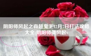 阴阳师风起之森超鬼王12月7日打法攻略大全(阴阳师薰风起)