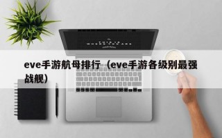 eve手游航母排行（eve手游各级别最强战舰）