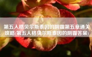 第五人格贝尔斯泰因的阴霾第五章通关攻略(第五人格贝尔斯泰因的阴霾答案)