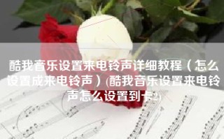 酷我音乐设置来电铃声详细教程（怎么设置成来电铃声）(酷我音乐设置来电铃声怎么设置到卡2)
