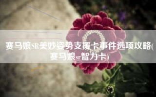 赛马娘SR美妙姿势支援卡事件选项攻略(赛马娘sr智力卡)