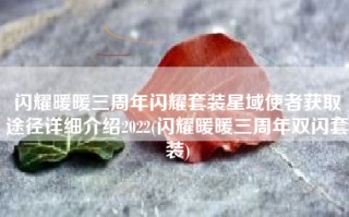 闪耀暖暖三周年闪耀套装星域使者获取途径详细介绍2022(闪耀暖暖三周年双闪套装)
