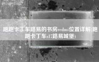 跑跑卡丁车路易的书房redmi位置详解(跑跑卡丁车s17路易城堡)
