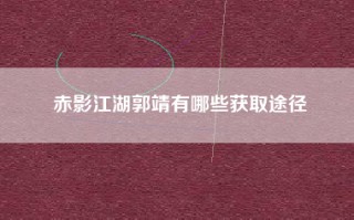 赤影江湖郭靖有哪些获取途径