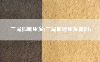 三尾狐哪里多(三尾狐哪里多阴阳)