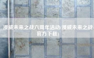 漫威未来之战六周年活动(漫威未来之战官方下载)