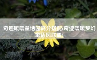 奇迹暖暖童话园高分搭配(奇迹暖暖梦幻童话风联盟)