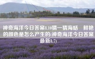 神奇海洋今日答案8.10猜一猜海蛞輸鲜艳的颜色是怎么产生的(神奇海洋今日答案最新8.7)