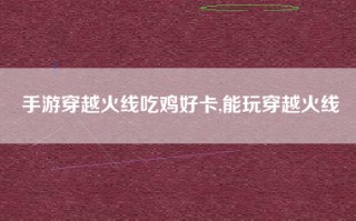 手游穿越火线吃鸡好卡,能玩穿越火线