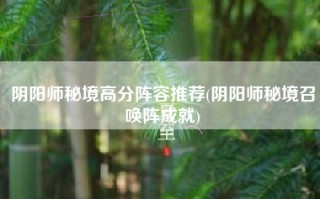 阴阳师秘境高分阵容推荐(阴阳师秘境召唤阵成就)