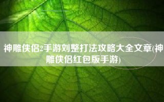 神雕侠侣2手游刘整打法攻略大全文章(神雕侠侣红包版手游)