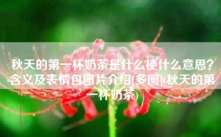 秋天的第一杯奶茶是什么梗什么意思？含义及表情包图片介绍[多图](秋天的第一杯奶茶)