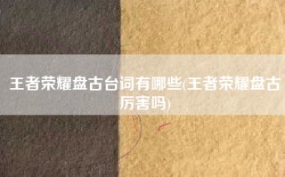 王者荣耀盘古台词有哪些(王者荣耀盘古厉害吗)