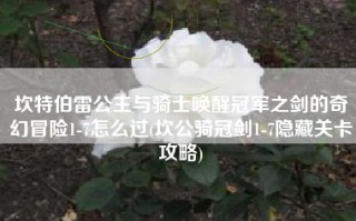 坎特伯雷公主与骑士唤醒冠军之剑的奇幻冒险1-7怎么过(坎公骑冠剑1-7隐藏关卡攻略)