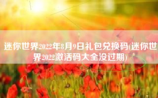 迷你世界2022年8月9日礼包兑换码(迷你世界2022激活码大全没过期)
