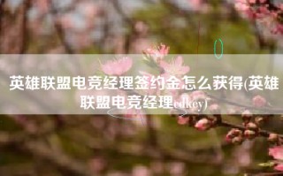 英雄联盟电竞经理签约金怎么获得(英雄联盟电竞经理cdkey)