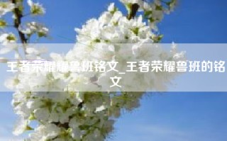 王者荣耀耀鲁班铭文_王者荣耀鲁班的铭文