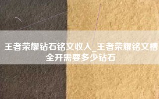 王者荣耀钻石铭文收入_王者荣耀铭文槽全开需要多少钻石