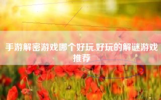 手游解密游戏哪个好玩,好玩的解谜游戏推荐