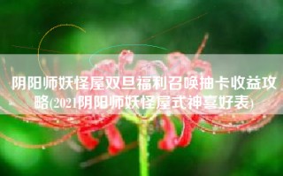 阴阳师妖怪屋双旦福利召唤抽卡收益攻略(2021阴阳师妖怪屋式神喜好表)
