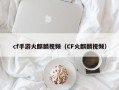 cf手游火麒麟视频（CF火麒麟视频）
