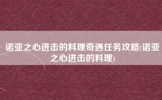 诺亚之心进击的料理奇遇任务攻略(诺亚之心进击的料理)