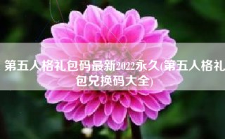 第五人格礼包码最新2022永久(第五人格礼包兑换码大全)
