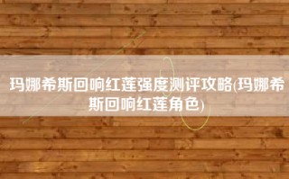 玛娜希斯回响红莲强度测评攻略(玛娜希斯回响红莲角色)