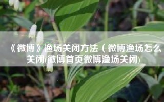 《微博》渔场关闭方法（微博渔场怎么关闭(微博首页微博渔场关闭)