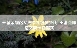 王者荣耀铭文周卡礼包多少钱_王者荣耀铭文周卡在哪买