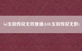 lol玉剑传说无双是谁(LOL玉剑传说无影)
