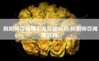 阴阳师百闻牌不充钱能玩吗(阴阳师百闻牌官网)