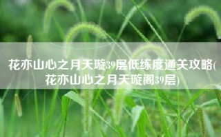 花亦山心之月天璇39层低练度通关攻略(花亦山心之月天璇阁39层)