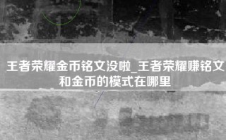 王者荣耀金币铭文没啦_王者荣耀赚铭文和金币的模式在哪里
