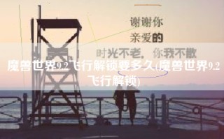 魔兽世界9.2飞行解锁要多久(魔兽世界9.2飞行解锁)