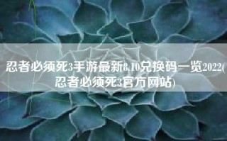 忍者必须死3手游最新8.10兑换码一览2022(忍者必须死3官方网站)