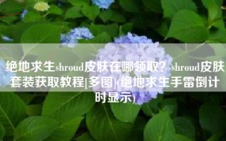 绝地求生shroud皮肤在哪领取？shroud皮肤套装获取教程[多图](绝地求生手雷倒计时显示)