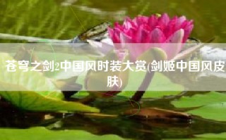 苍穹之剑2中国风时装大赏(剑姬中国风皮肤)
