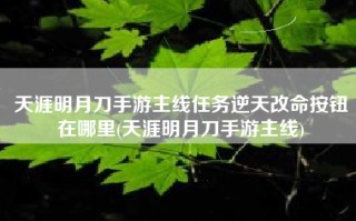 天涯明月刀手游主线任务逆天改命按钮在哪里(天涯明月刀手游主线)