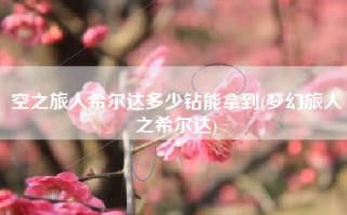 空之旅人希尔达多少钻能拿到(梦幻旅人之希尔达)