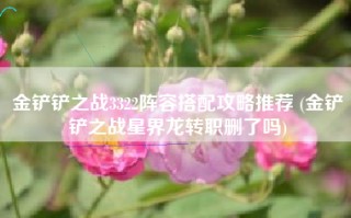 金铲铲之战3322阵容搭配攻略推荐 (金铲铲之战星界龙转职删了吗)